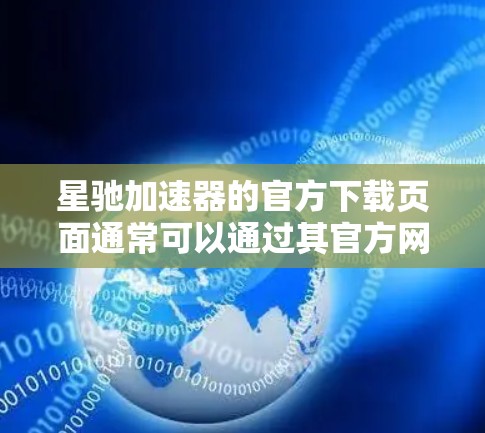 星驰加速器的官方下载页面通常可以通过其官方网站或官方渠道找到。以下是一些可能的途径