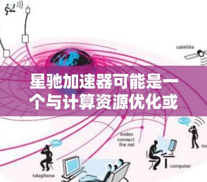 星驰加速器可能是一个与计算资源优化或加速相关的软件或工具。如果你需要下载它，请确保从官方或可信来源获取，以避免下载到恶意软件或不符合你需求的版本