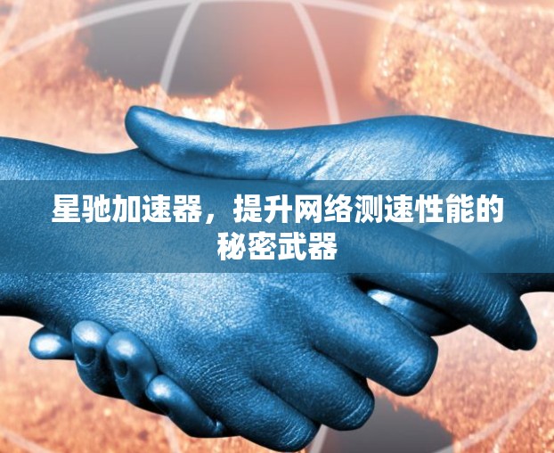 星驰加速器，提升网络测速性能的秘密武器