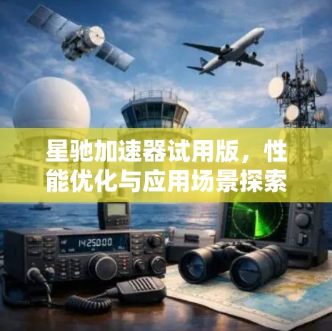 星驰加速器试用版，性能优化与应用场景探索