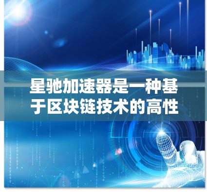 星驰加速器是一种基于区块链技术的高性能加速器平台，旨在为用户提供快速的数据处理和计算能力。全球节点是指在全球范围内部署的星驰加速器节点，这些节点分布在各个国家和地区，提供了广泛的服务能力