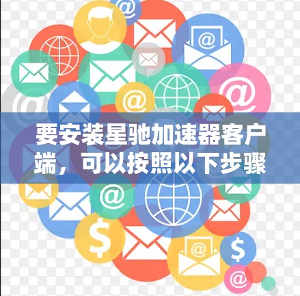 要安装星驰加速器客户端，可以按照以下步骤操作
