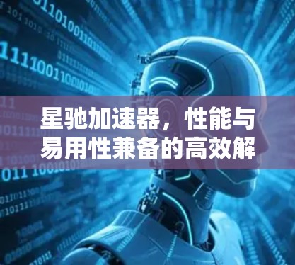 星驰加速器，性能与易用性兼备的高效解决方案
