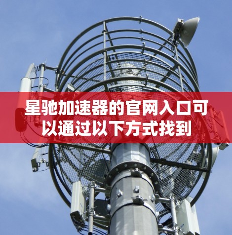 星驰加速器的官网入口可以通过以下方式找到