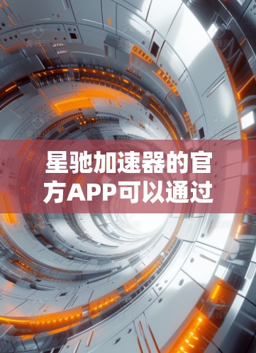 星驰加速器的官方APP可以通过以下步骤下载
