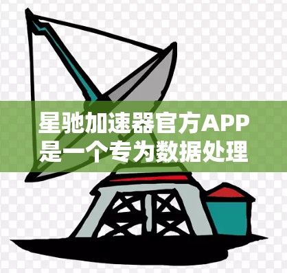 星驰加速器官方APP是一个专为数据处理和加速设计的应用程序，旨在帮助用户高效处理数据任务。以下是该APP的详细介绍