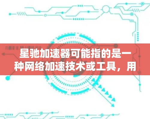 星驰加速器可能指的是一种网络加速技术或工具，用于优化网络连接速度或绕过某些网络限制。然而，具体如何实现翻墙（绕过网络审查或限制）取决于实际使用的工具和技术，以及目标网站的性质