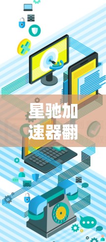 星驰加速器翻墙网络是一个结合了网络加速和隐私保护的工具，旨在帮助用户绕过网络限制，访问被屏蔽的网站，同时提升访问速度。以下是对该工具的详细分析和总结