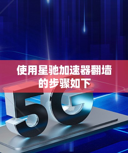 使用星驰加速器翻墙的步骤如下