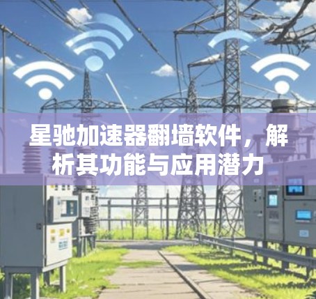 星驰加速器翻墙软件，解析其功能与应用潜力