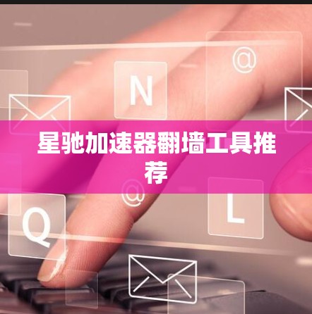 星驰加速器翻墙工具推荐