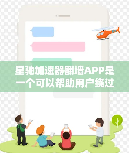 星驰加速器翻墙APP是一个可以帮助用户绕过网络限制和访问被封锁网站的工具。以下是使用该APP的步骤和注意事项