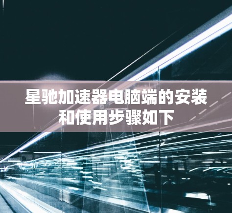 星驰加速器电脑端的安装和使用步骤如下