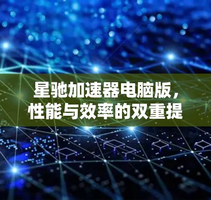 星驰加速器电脑版，性能与效率的双重提升