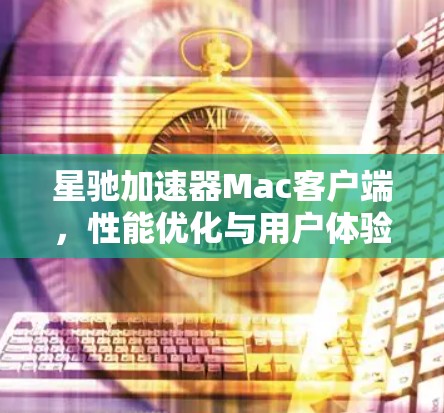 星驰加速器Mac客户端，性能优化与用户体验提升