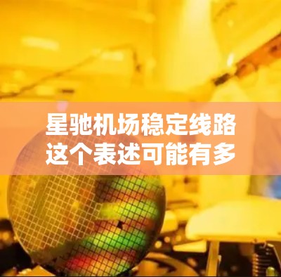 星驰机场稳定线路这个表述可能有多种解释，具体含义取决于上下文。以下是一些可能的解释和相关信息