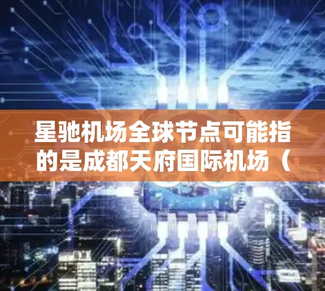 星驰机场全球节点可能指的是成都天府国际机场（IATA代码，CTU，ICAO代码，ZSUH）作为中国西部重要的航空枢纽，参与了全球航空网络的建设与发展，形成了多个国际合作节点