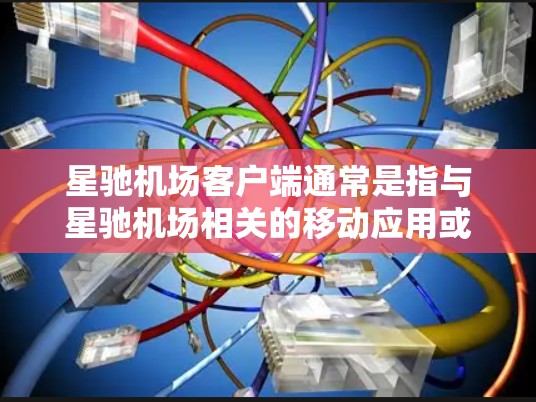 星驰机场客户端通常是指与星驰机场相关的移动应用或电脑客户端，用于提供与机场相关的服务和信息。以下是一些可能的解释和相关信息